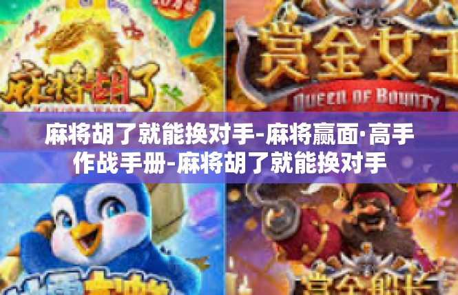麻将胡了就能换对手-麻将赢面·高手作战手册-麻将胡了就能换对手