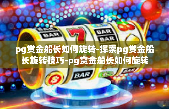 pg赏金船长如何旋转-探索pg赏金船长旋转技巧-pg赏金船长如何旋转