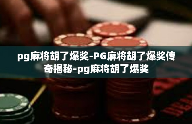 pg麻将胡了爆奖-PG麻将胡了爆奖传奇揭秘-pg麻将胡了爆奖