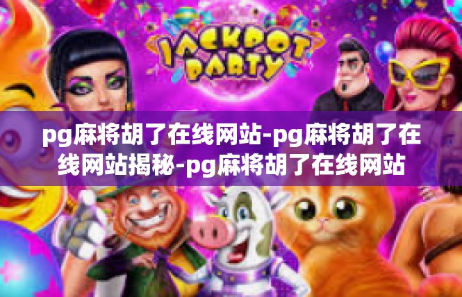 pg麻将胡了在线网站-pg麻将胡了在线网站揭秘-pg麻将胡了在线网站