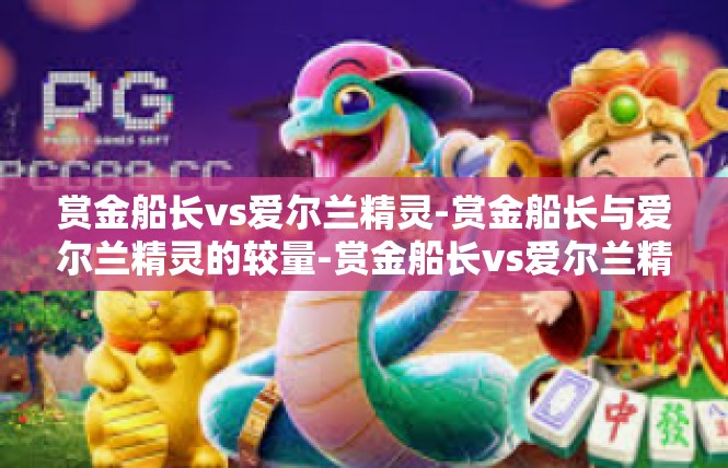 赏金船长vs爱尔兰精灵-赏金船长与爱尔兰精灵的较量-赏金船长vs爱尔兰精灵