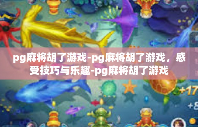 pg麻将胡了游戏-pg麻将胡了游戏，感受技巧与乐趣-pg麻将胡了游戏