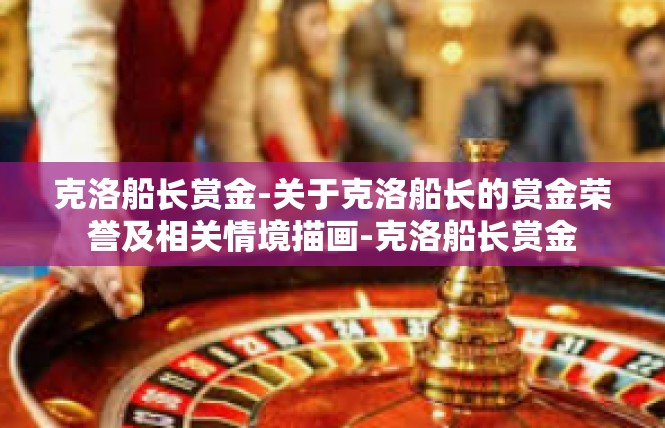 克洛船长赏金-关于克洛船长的赏金荣誉及相关情境描画-克洛船长赏金