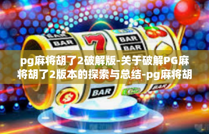 pg麻将胡了2破解版-关于破解PG麻将胡了2版本的探索与总结-pg麻将胡了2破解版