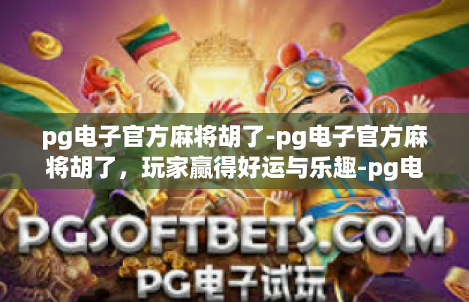 pg电子官方麻将胡了-pg电子官方麻将胡了，玩家赢得好运与乐趣-pg电子官方麻将胡了