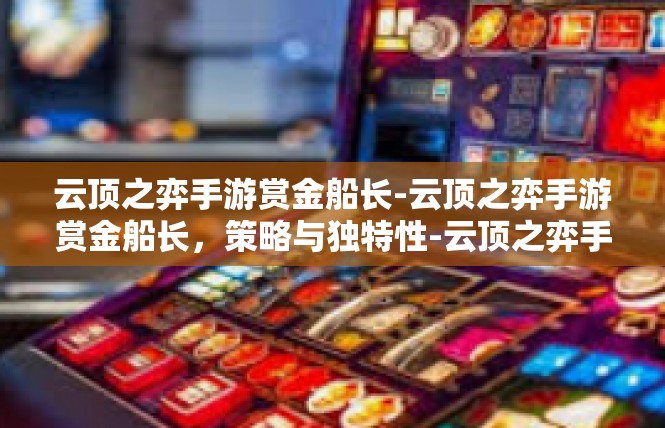 云顶之弈手游赏金船长-云顶之弈手游赏金船长，策略与独特性-云顶之弈手游赏金船长