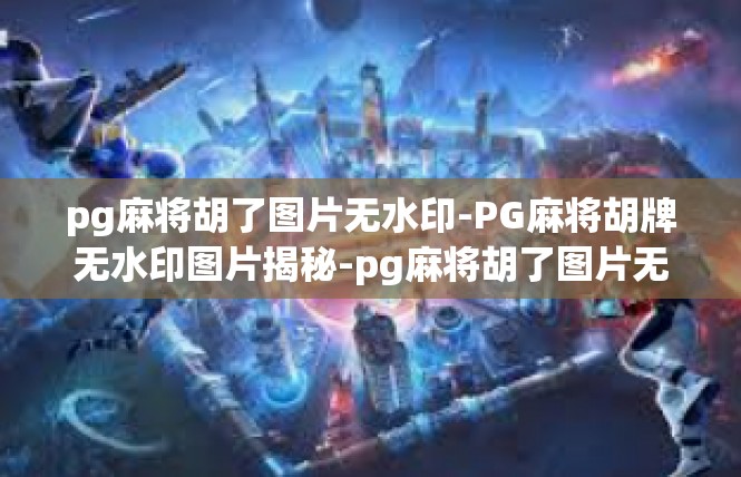 pg麻将胡了图片无水印-PG麻将胡牌无水印图片揭秘-pg麻将胡了图片无水印