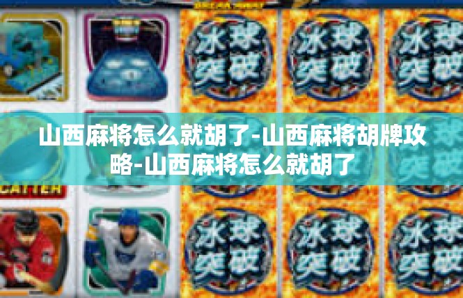 山西麻将怎么就胡了-山西麻将胡牌攻略-山西麻将怎么就胡了