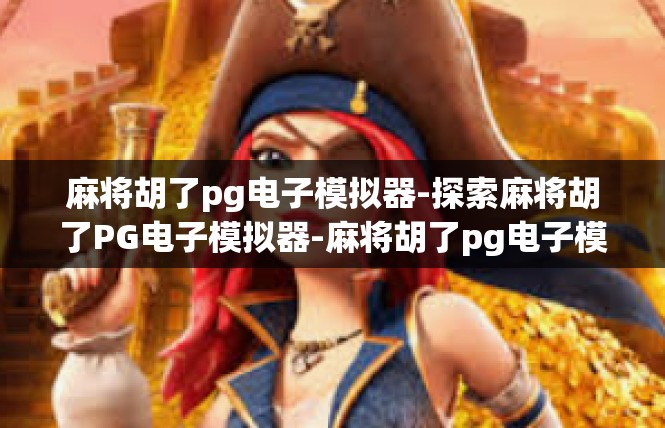 麻将胡了pg电子模拟器-探索麻将胡了PG电子模拟器-麻将胡了pg电子模拟器