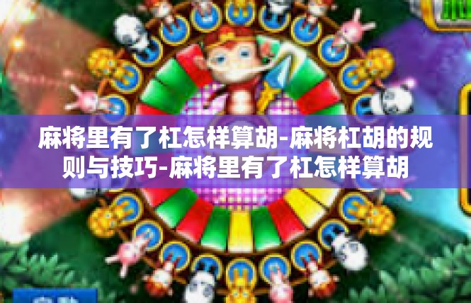 麻将里有了杠怎样算胡-麻将杠胡的规则与技巧-麻将里有了杠怎样算胡