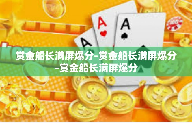 赏金船长满屏爆分-赏金船长满屏爆分-赏金船长满屏爆分