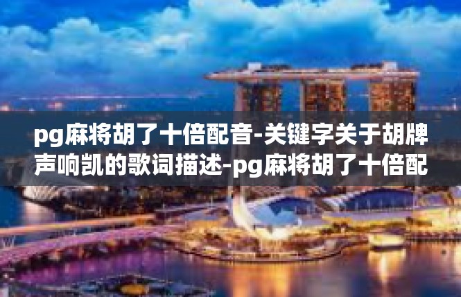 pg麻将胡了十倍配音-关键字关于胡牌声响凯的歌词描述-pg麻将胡了十倍配音