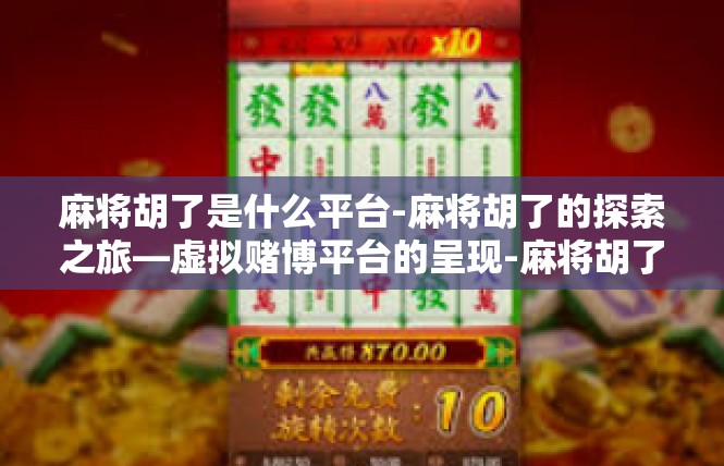 麻将胡了是什么平台-麻将胡了的探索之旅—虚拟赌博平台的呈现-麻将胡了是什么平台