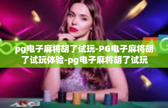 pg电子麻将胡了试玩-PG电子麻将胡了试玩体验-pg电子麻将胡了试玩