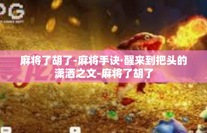 麻将了胡了-麻将手诀·醒来到把头的潇洒之文-麻将了胡了