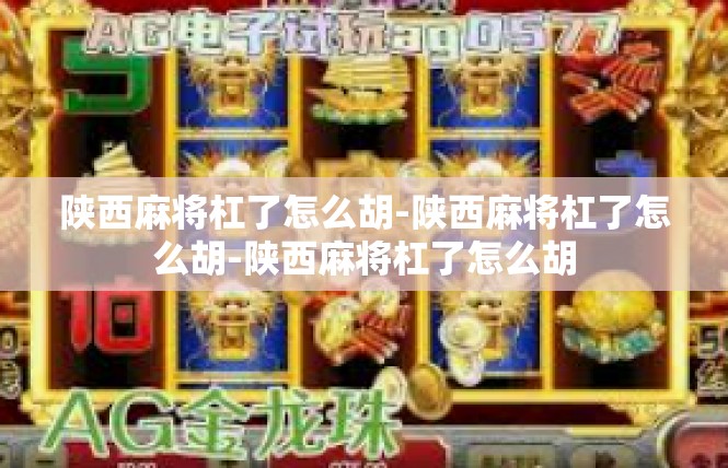 陕西麻将杠了怎么胡-陕西麻将杠了怎么胡-陕西麻将杠了怎么胡
