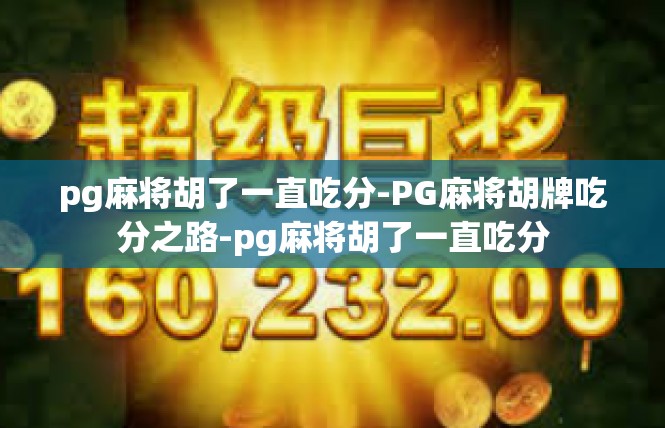 pg麻将胡了一直吃分-PG麻将胡牌吃分之路-pg麻将胡了一直吃分