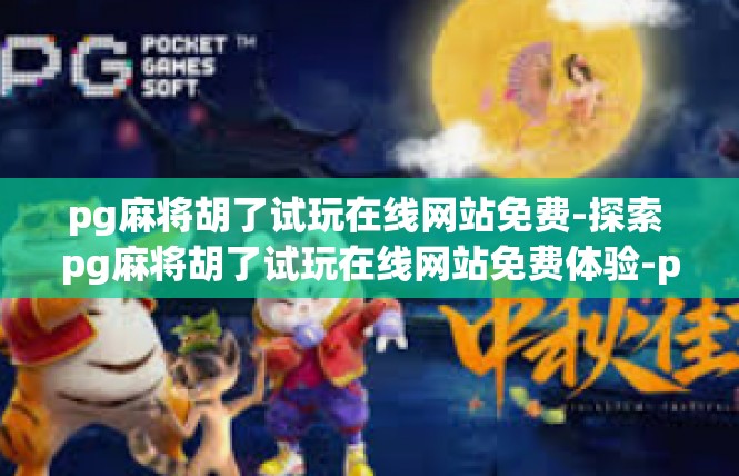 pg麻将胡了试玩在线网站免费-探索 pg麻将胡了试玩在线网站免费体验-pg麻将胡了试玩在线网站免费