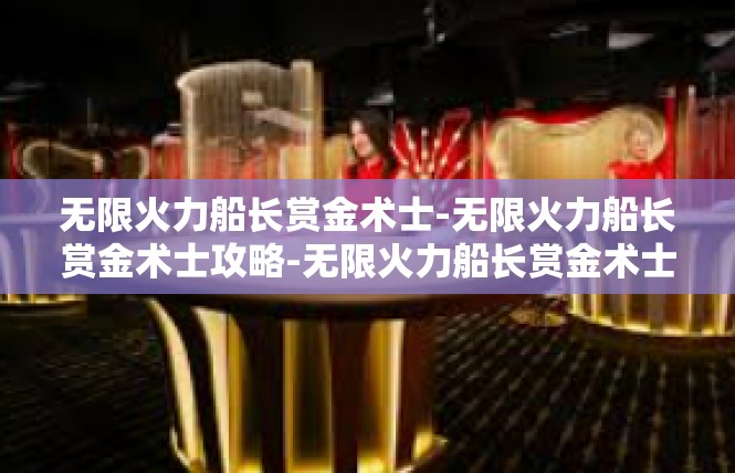 无限火力船长赏金术士-无限火力船长赏金术士攻略-无限火力船长赏金术士