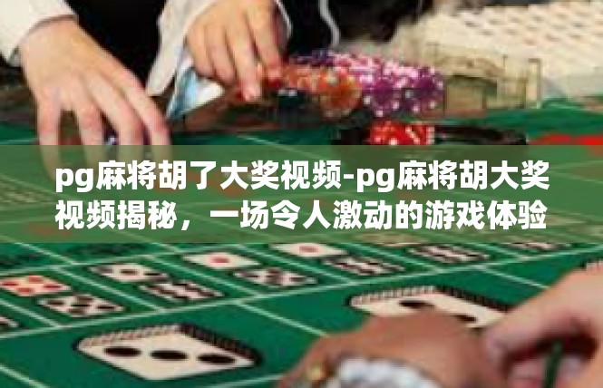 pg麻将胡了大奖视频-pg麻将胡大奖视频揭秘，一场令人激动的游戏体验-pg麻将胡了大奖视频
