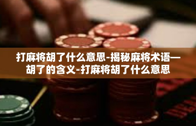 打麻将胡了什么意思-揭秘麻将术语—胡了的含义-打麻将胡了什么意思