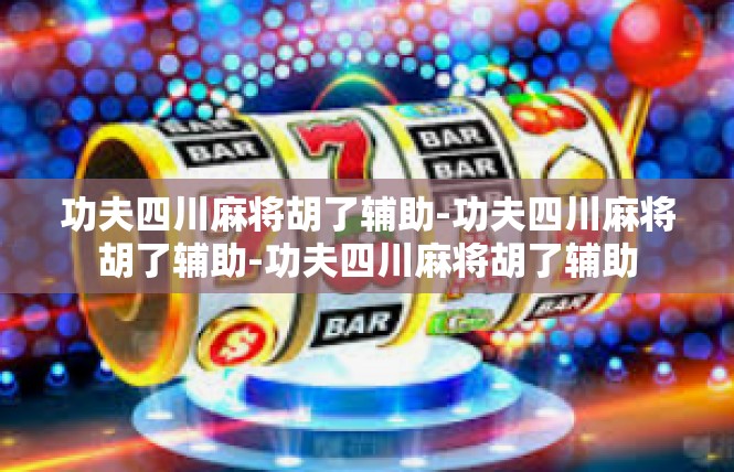 功夫四川麻将胡了辅助-功夫四川麻将胡了辅助-功夫四川麻将胡了辅助