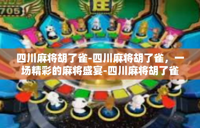 四川麻将胡了雀-四川麻将胡了雀，一场精彩的麻将盛宴-四川麻将胡了雀