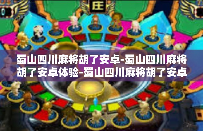蜀山四川麻将胡了安卓-蜀山四川麻将胡了安卓体验-蜀山四川麻将胡了安卓