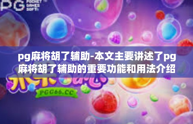 pg麻将胡了辅助-本文主要讲述了pg麻将胡了辅助的重要功能和用法介绍，不仅说明了相关名词与定义，而且还涵盖了深入使用的优劣势和分析要点，引导用户获取丰富准确的知识与使用指南。pg麻将胡了辅助