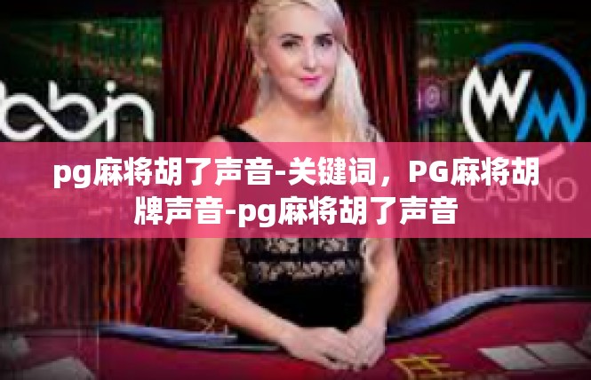 pg麻将胡了声音-关键词，PG麻将胡牌声音-pg麻将胡了声音