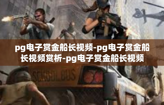 pg电子赏金船长视频-pg电子赏金船长视频赏析-pg电子赏金船长视频