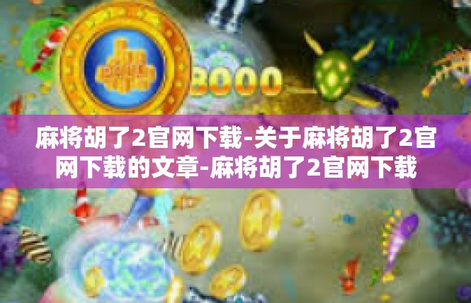 麻将胡了2官网下载-关于麻将胡了2官网下载的文章-麻将胡了2官网下载
