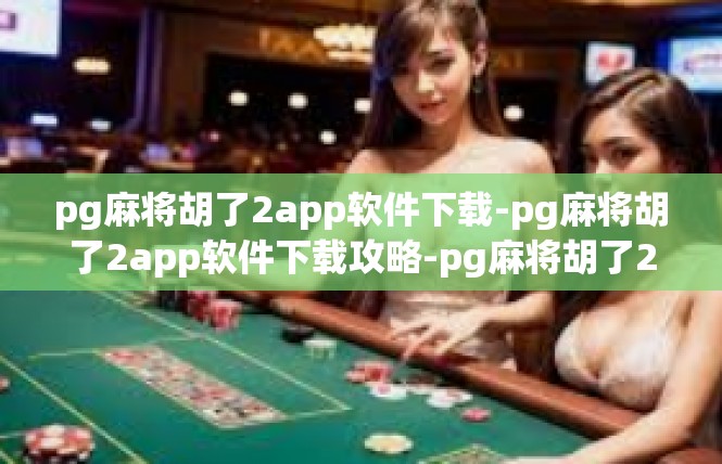 pg麻将胡了2app软件下载-pg麻将胡了2app软件下载攻略-pg麻将胡了2app软件下载