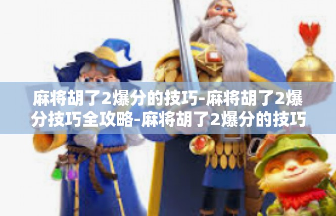 麻将胡了2爆分的技巧-麻将胡了2爆分技巧全攻略-麻将胡了2爆分的技巧