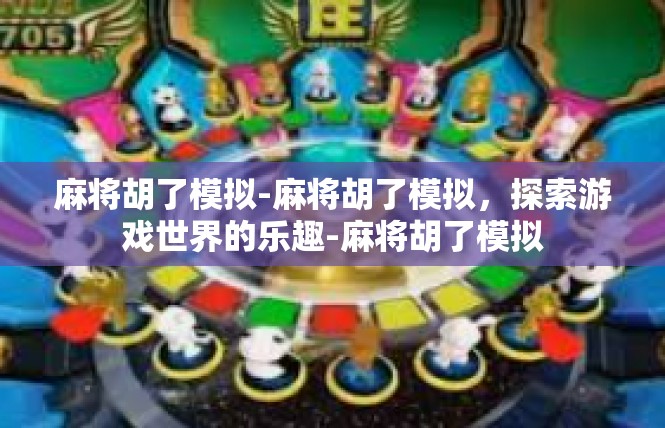 麻将胡了模拟-麻将胡了模拟，探索游戏世界的乐趣-麻将胡了模拟