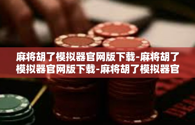 麻将胡了模拟器官网版下载-麻将胡了模拟器官网版下载-麻将胡了模拟器官网版下载