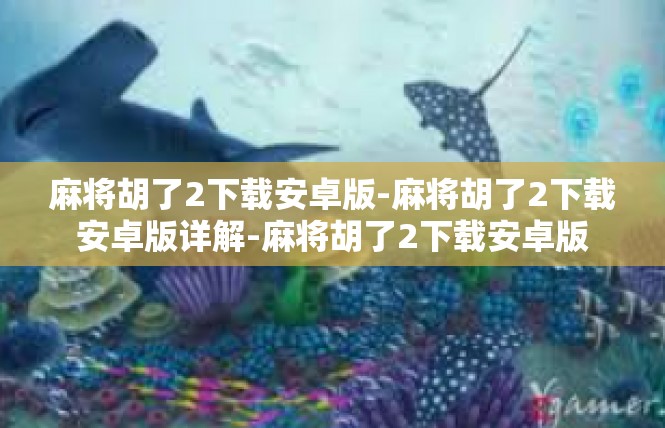 麻将胡了2下载安卓版-麻将胡了2下载安卓版详解-麻将胡了2下载安卓版