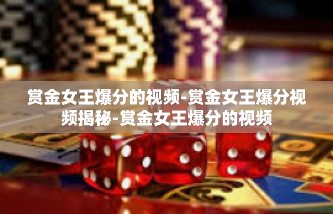 赏金女王爆分的视频-赏金女王爆分视频揭秘-赏金女王爆分的视频