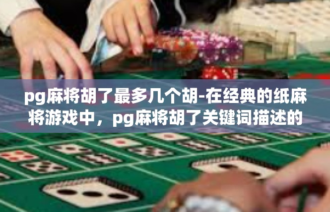pg麻将胡了最多几个胡-在经典的纸麻将游戏中，pg麻将胡了关键词描述的是一个特定的状态和所追求的最大胡牌数。针对此关键词，我们需要详尽分析和了解这方面的知识，并进行编写这篇文章。pg麻将胡了最多几个胡