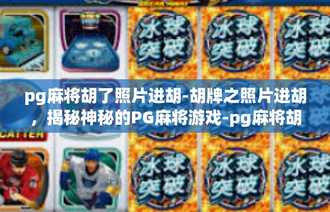 pg麻将胡了照片进胡-胡牌之照片进胡，揭秘神秘的PG麻将游戏-pg麻将胡了照片进胡