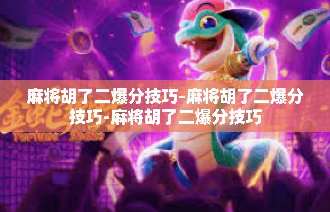 麻将胡了二爆分技巧-麻将胡了二爆分技巧-麻将胡了二爆分技巧