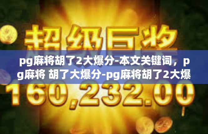 pg麻将胡了2大爆分-本文关键词，pg麻将 胡了大爆分-pg麻将胡了2大爆分
