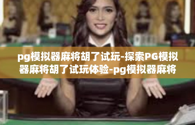 pg模拟器麻将胡了试玩-探索PG模拟器麻将胡了试玩体验-pg模拟器麻将胡了试玩