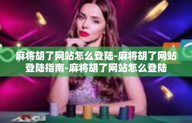 麻将胡了网站怎么登陆-麻将胡了网站登陆指南-麻将胡了网站怎么登陆