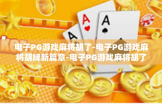 电子PG游戏麻将胡了-电子PG游戏麻将胡牌新篇章-电子PG游戏麻将胡了