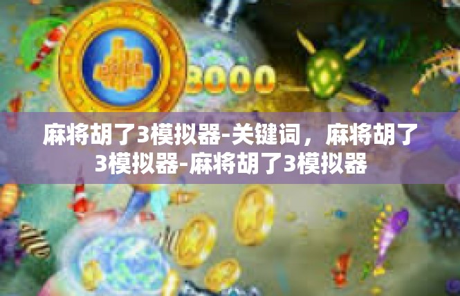 麻将胡了3模拟器-关键词，麻将胡了3模拟器-麻将胡了3模拟器