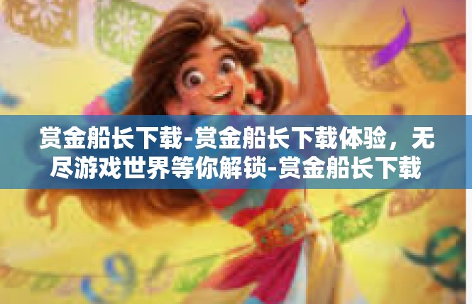 赏金船长下载-赏金船长下载体验，无尽游戏世界等你解锁-赏金船长下载