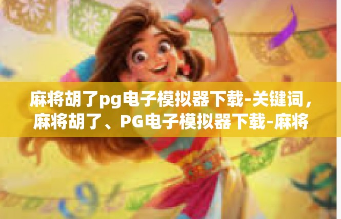麻将胡了pg电子模拟器下载-关键词，麻将胡了、PG电子模拟器下载-麻将胡了pg电子模拟器下载
