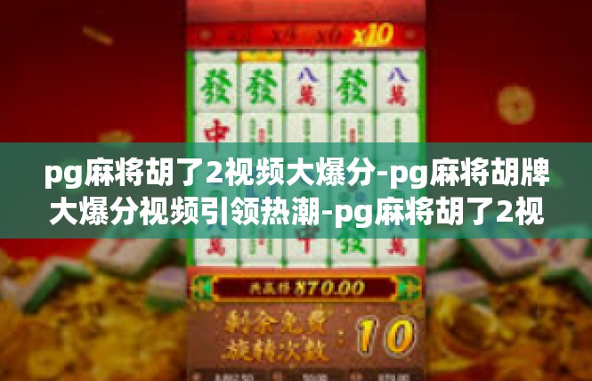 pg麻将胡了2视频大爆分-pg麻将胡牌大爆分视频引领热潮-pg麻将胡了2视频大爆分