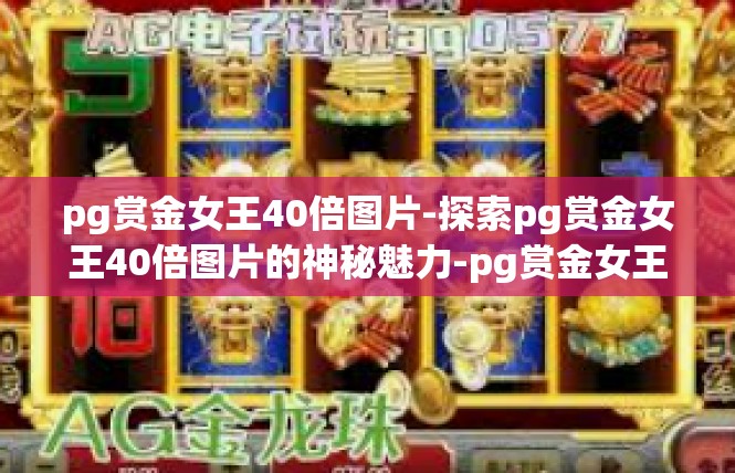 pg赏金女王40倍图片-探索pg赏金女王40倍图片的神秘魅力-pg赏金女王40倍图片